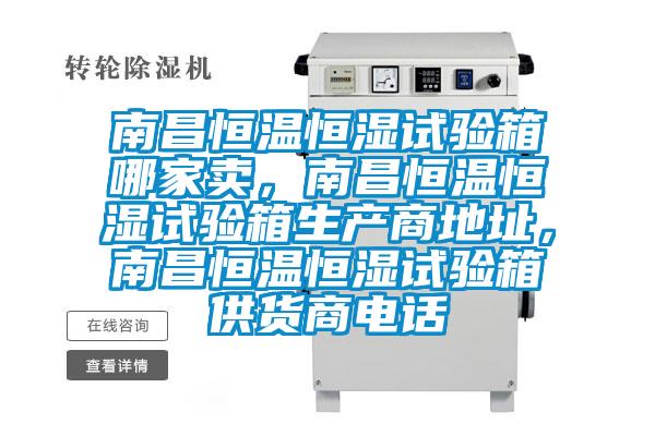 南昌恒溫恒濕試驗箱哪家賣，南昌恒溫恒濕試驗箱生產商地址，南昌恒溫恒濕試驗箱供貨商電話