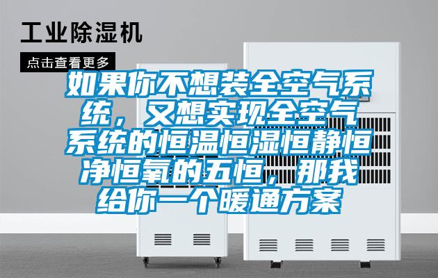 如果你不想裝全空氣系統，又想實現全空氣系統的恒溫恒濕恒靜恒凈恒氧的五恒，那我給你一個暖通方案