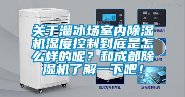 關(guān)于溜冰場室內(nèi)除濕機濕度控制到底是怎么樣的呢？和成都除濕機了解一下吧！