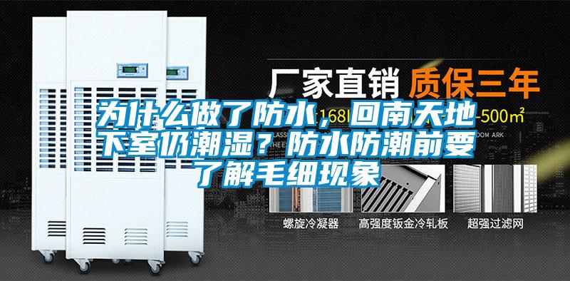 為什么做了防水,回南天地下室仍潮濕?防水防潮前要了解毛細現象