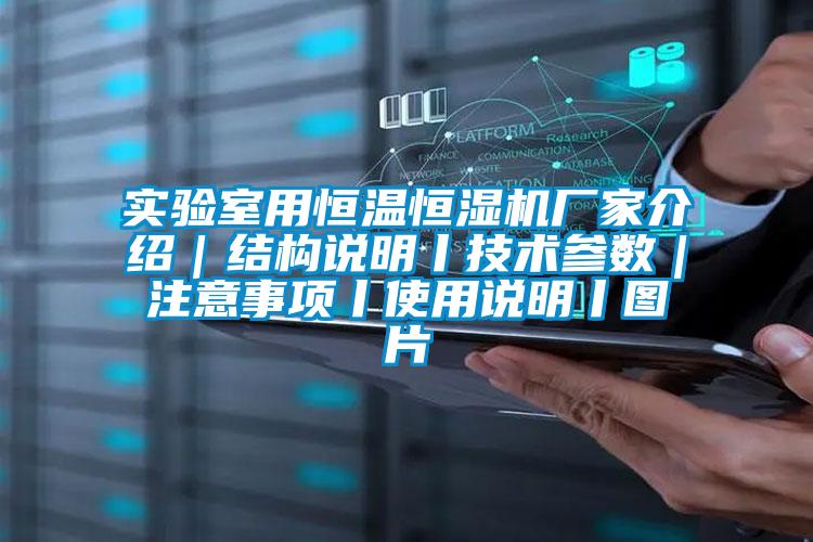 實驗室用恒溫恒濕機廠家介紹|結構說明丨技術參數|注意事項丨使用說明丨圖片