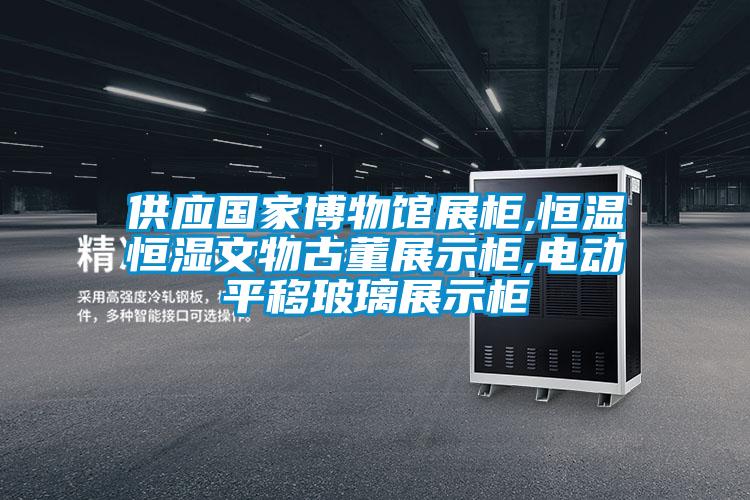 供應(yīng)國(guó)家博物館展柜,恒溫恒濕文物古董展示柜,電動(dòng)平移玻璃展示柜