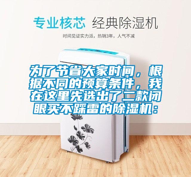 為了節(jié)省大家時間，根據(jù)不同的預算條件，我在這里先選出了二款閉眼買不踩雷的除濕機：