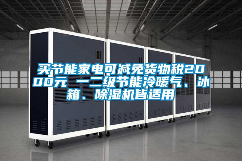 買節能家電可減免貨物稅2000元 一二級節能冷暖氣、冰箱、除濕機皆適用