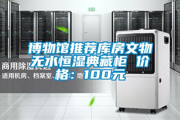 博物館推薦庫(kù)房文物無水恒濕典藏柜 價(jià)格：100元