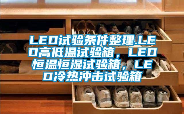 LED試驗條件整理.LED高低溫試驗箱，LED恒溫恒濕試驗箱，LED冷熱沖擊試驗箱