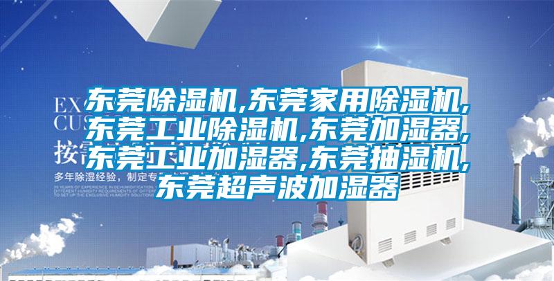東莞除濕機,東莞家用除濕機,東莞工業除濕機,東莞加濕器,東莞工業加濕器,東莞抽濕機,東莞超聲波加濕器