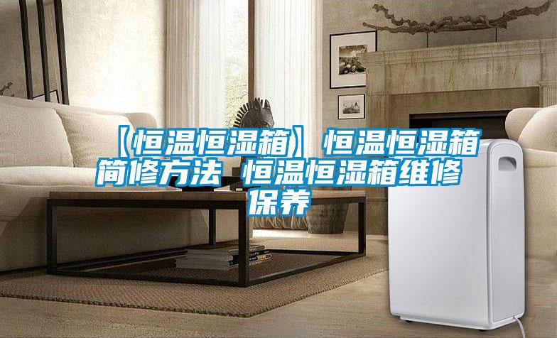 【恒溫恒濕箱】恒溫恒濕箱簡修方法 恒溫恒濕箱維修保養