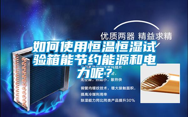 如何使用恒溫恒濕試驗(yàn)箱能節(jié)約能源和電力呢？