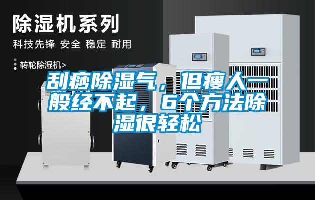 刮痧除濕氣，但瘦人一般經不起，6個方法除濕很輕松