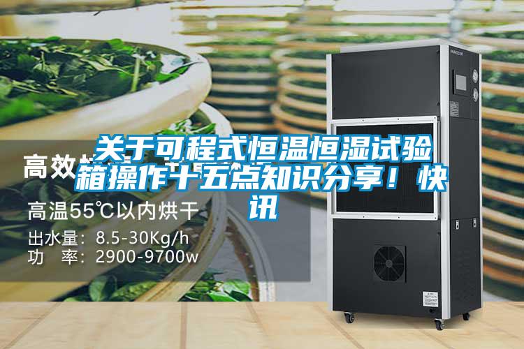 關(guān)于可程式恒溫恒濕試驗箱操作十五點知識分享！快訊