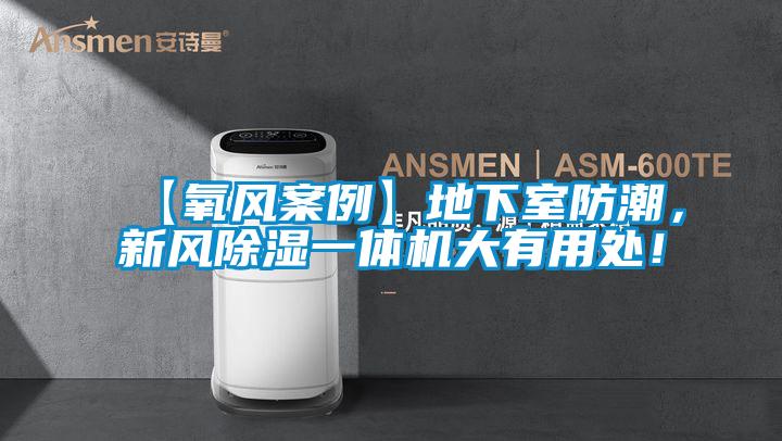 【氧風(fēng)案例】地下室防潮，新風(fēng)除濕一體機大有用處！