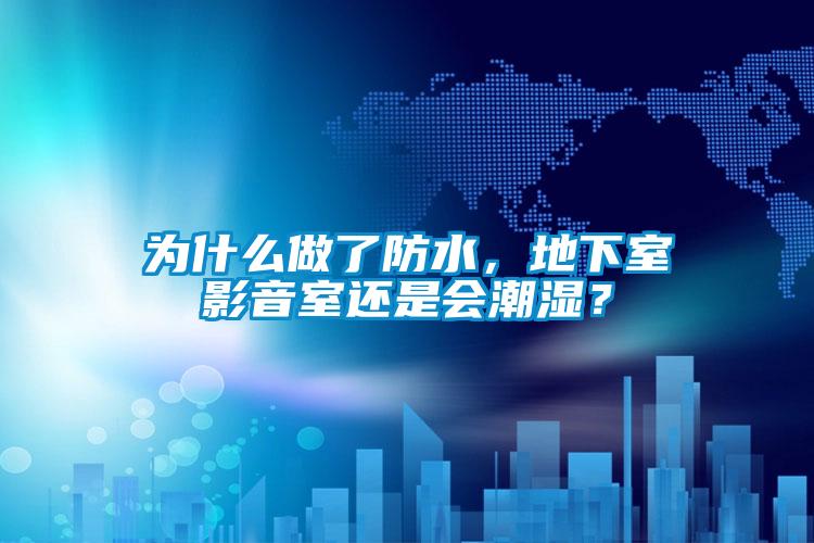 為什么做了防水，地下室影音室還是會潮濕？
