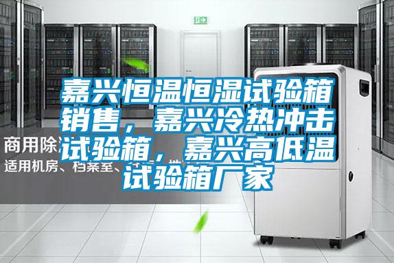 嘉興恒溫恒濕試驗(yàn)箱銷售，嘉興冷熱沖擊試驗(yàn)箱，嘉興高低溫試驗(yàn)箱廠家