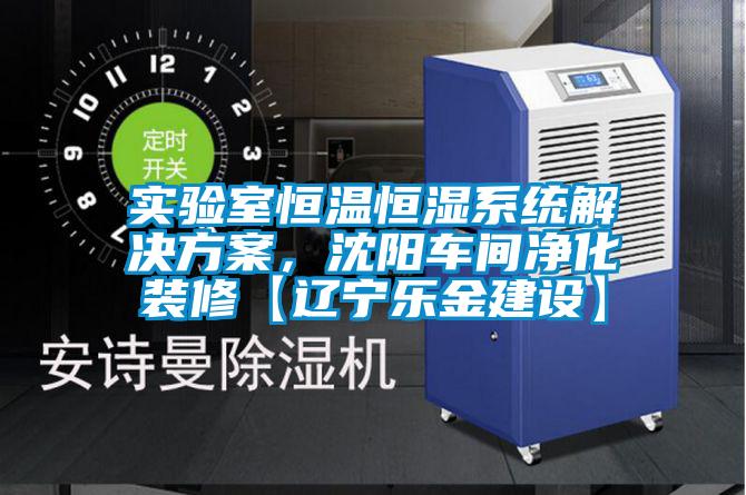 實(shí)驗(yàn)室恒溫恒濕系統(tǒng)解決方案,沈陽(yáng)車間凈化裝修【遼寧樂金建設(shè)】