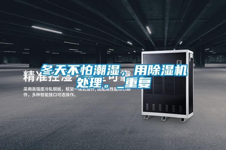冬天不怕潮濕,用除濕機處理。_重復(fù)