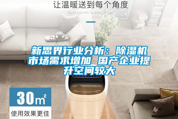 新思界行業(yè)分析:除濕機(jī)市場(chǎng)需求增加 國(guó)產(chǎn)企業(yè)提升空間較大