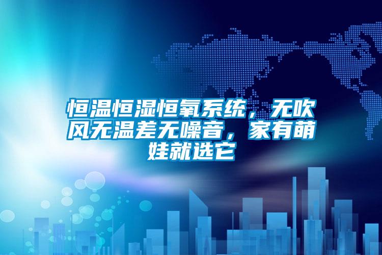 恒溫恒濕恒氧系統(tǒng),無吹風無溫差無噪音,家有萌娃就選它