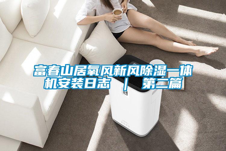 富春山居氧風新風除濕一體機安裝日志 | 第二篇