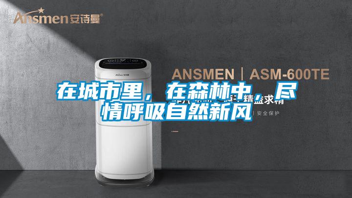 在城市里,在森林中,盡情呼吸自然新風(fēng)