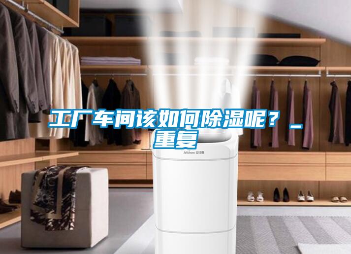 工廠車間該如何除濕呢？_重復