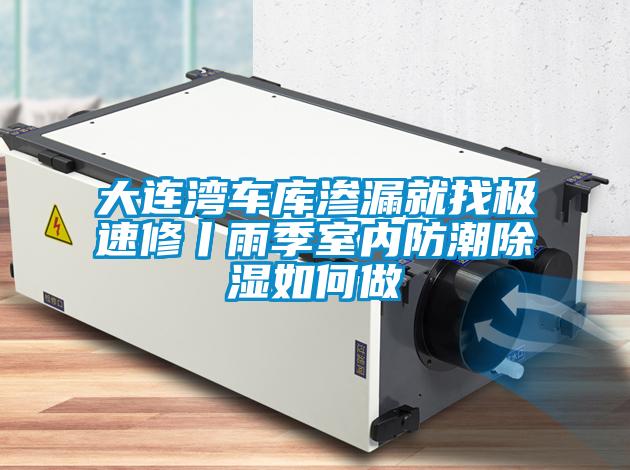 大連灣車(chē)庫(kù)滲漏就找極速修丨雨季室內(nèi)防潮除濕如何做