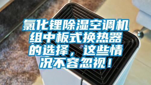 氯化鋰除濕空調(diào)機組中板式換熱器的選擇,這些情況不容忽視!