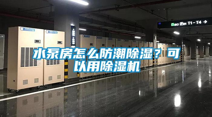 水泵房怎么防潮除濕？可以用除濕機(jī)