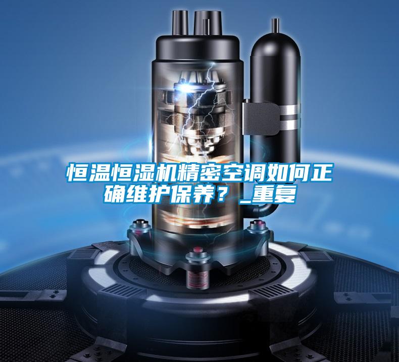 恒溫恒濕機精密空調如何正確維護保養(yǎng)？_重復
