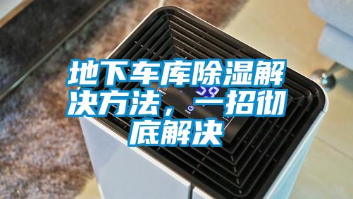 地下車庫除濕解決方法，一招徹底解決