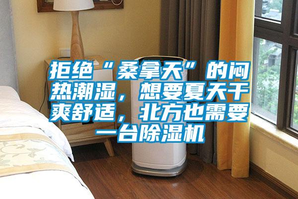 拒絕“桑拿天”的悶熱潮濕,想要夏天干爽舒適,北方也需要一臺(tái)除濕機(jī)