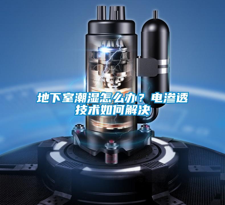 地下室潮濕怎么辦？電滲透技術如何解決