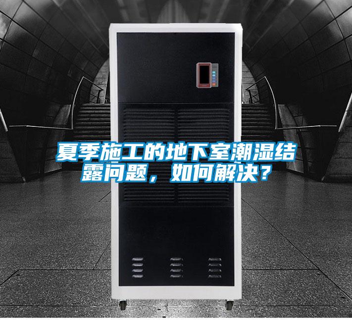 夏季施工的地下室潮濕結露問題，如何解決？