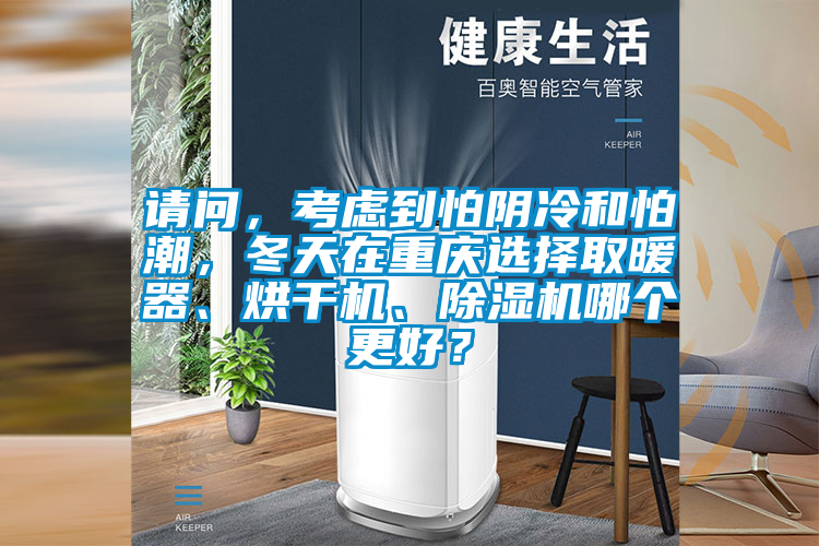 請問，考慮到怕陰冷和怕潮，冬天在重慶選擇取暖器、烘干機、除濕機哪個更好？