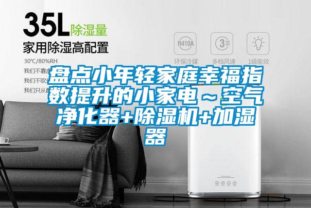 盤點小年輕家庭幸福指數(shù)提升的小家電～空氣凈化器+除濕機(jī)+加濕器