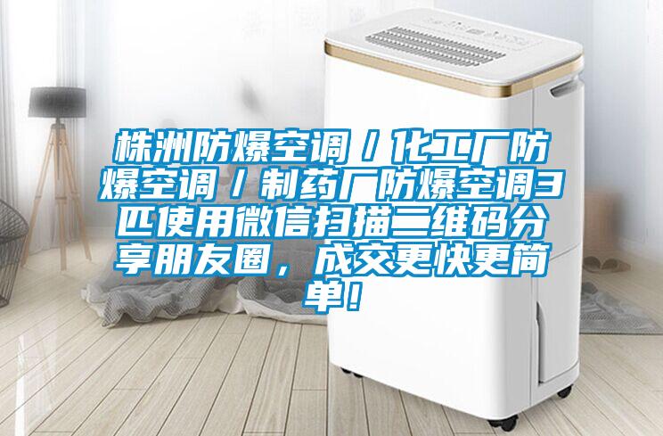 株洲防爆空調(diào)／化工廠防爆空調(diào)／制藥廠防爆空調(diào)3匹使用微信掃描二維碼分享朋友圈，成交更快更簡單！