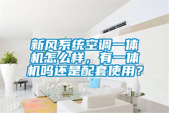 新風系統空調一體機怎么樣，有一體機嗎還是配套使用？
