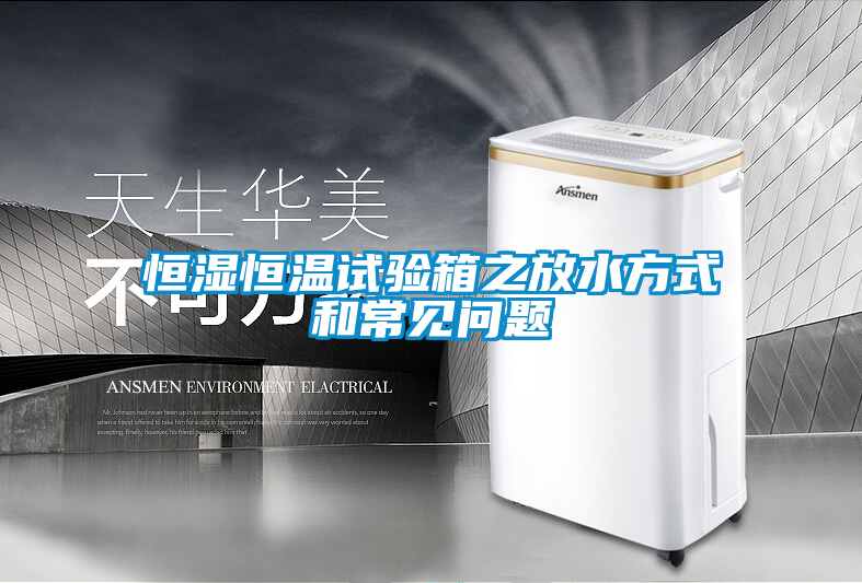 恒濕恒溫試驗(yàn)箱之放水方式和常見(jiàn)問(wèn)題
