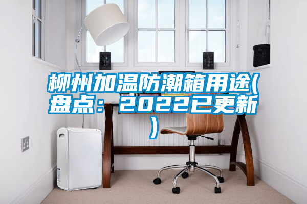 柳州加溫防潮箱用途(盤點(diǎn):2022已更新)