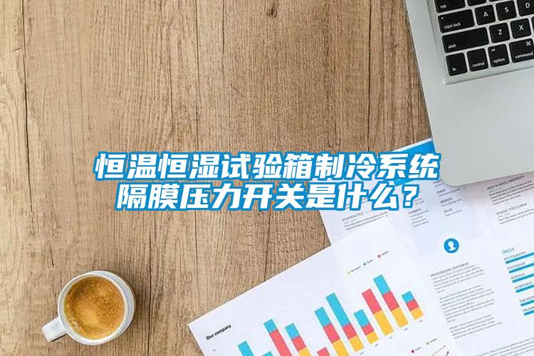 恒溫恒濕試驗箱制冷系統隔膜壓力開關是什么?