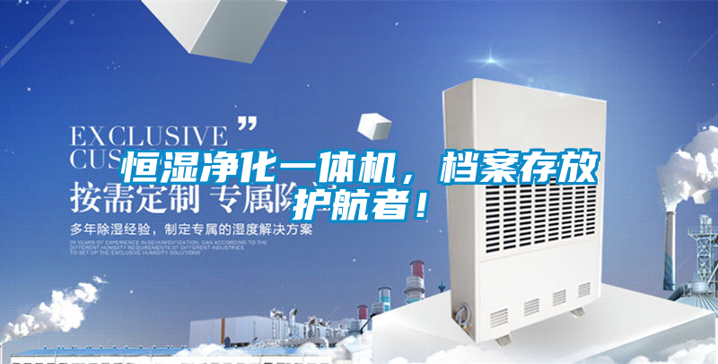 恒濕凈化一體機(jī),檔案存放護(hù)航者!
