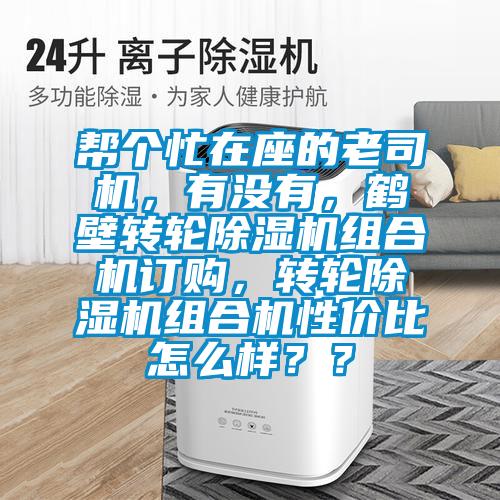 幫個忙在座的老司機，有沒有，鶴壁轉輪除濕機組合機訂購，轉輪除濕機組合機性價比怎么樣？？