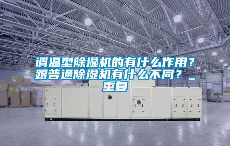調(diào)溫型除濕機(jī)的有什么作用?跟普通除濕機(jī)有什么不同?_重復(fù)