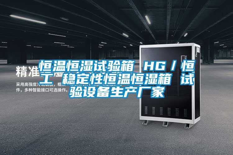恒溫恒濕試驗(yàn)箱 HG/恒工 穩(wěn)定性恒溫恒濕箱 試驗(yàn)設(shè)備生產(chǎn)廠家