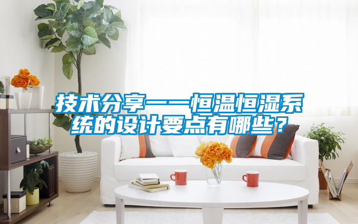技術(shù)分享一一恒溫恒濕系統(tǒng)的設(shè)計要點有哪些?