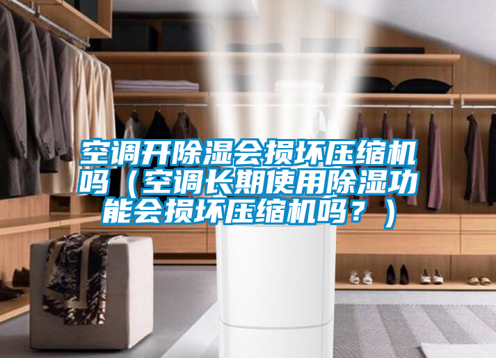 空調(diào)開除濕會(huì)損壞壓縮機(jī)嗎（空調(diào)長(zhǎng)期使用除濕功能會(huì)損壞壓縮機(jī)嗎？）