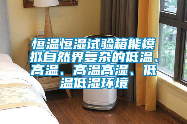 恒溫恒濕試驗箱能模擬自然界復雜的低溫、高溫、高溫高濕、低溫低濕環境