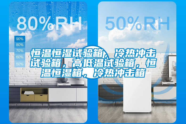恒溫恒濕試驗(yàn)箱，冷熱沖擊試驗(yàn)箱，高低溫試驗(yàn)箱，恒溫恒濕箱，冷熱沖擊箱
