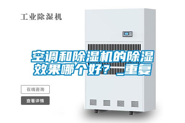 空調(diào)和除濕機(jī)的除濕效果哪個(gè)好？_重復(fù)