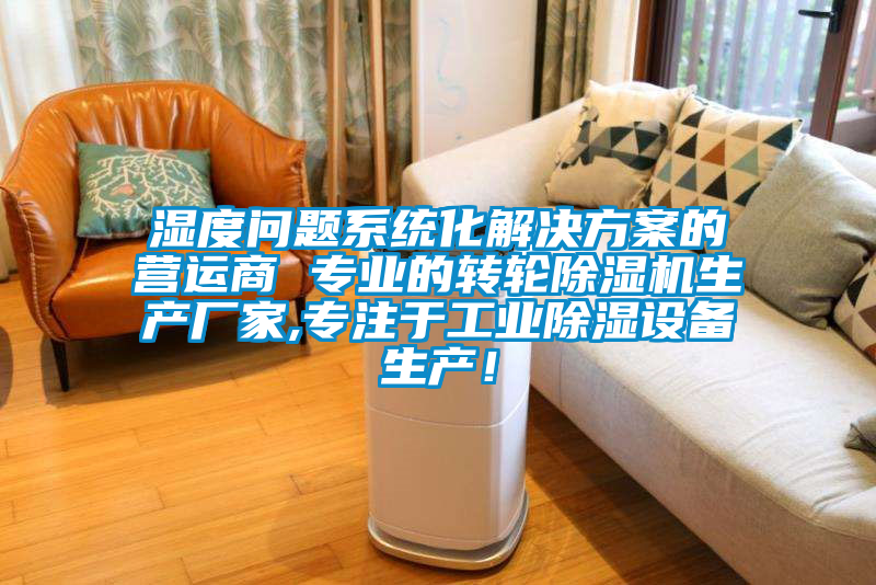 濕度問題系統化解決方案的營運商 專業的轉輪除濕機生產廠家,專注于工業除濕設備生產!